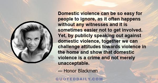 Domestic violence can be so easy for people to ignore, as it often happens without any witnesses and it is sometimes easier not to get involved. Yet, by publicly speaking out against domestic violence, together we can