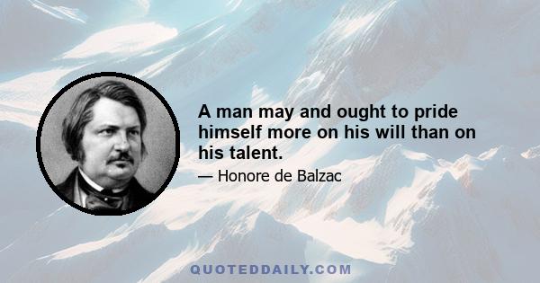 A man may and ought to pride himself more on his will than on his talent.