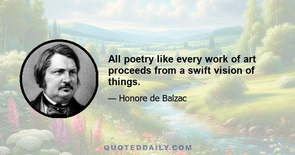 All poetry like every work of art proceeds from a swift vision of things.