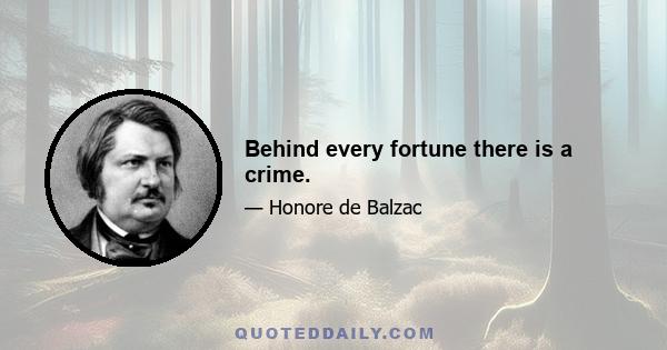 Behind every fortune there is a crime.