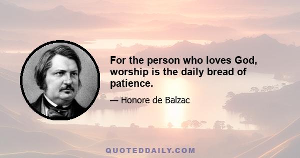 For the person who loves God, worship is the daily bread of patience.