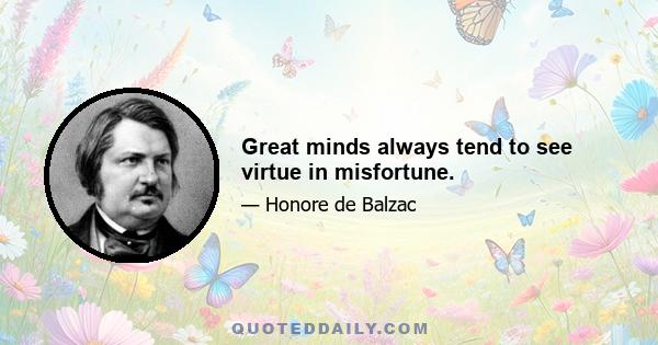 Great minds always tend to see virtue in misfortune.