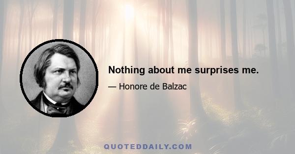 Nothing about me surprises me.