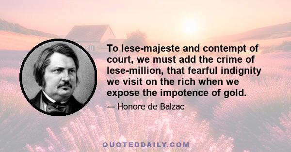 To lese-majeste and contempt of court, we must add the crime of lese-million, that fearful indignity we visit on the rich when we expose the impotence of gold.