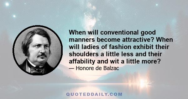 When will conventional good manners become attractive? When will ladies of fashion exhibit their shoulders a little less and their affability and wit a little more?