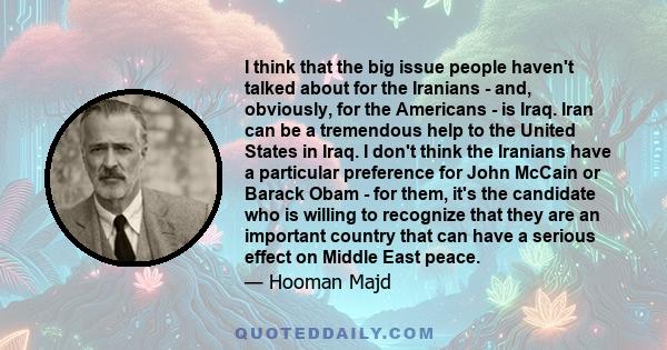 I think that the big issue people haven't talked about for the Iranians - and, obviously, for the Americans - is Iraq. Iran can be a tremendous help to the United States in Iraq. I don't think the Iranians have a