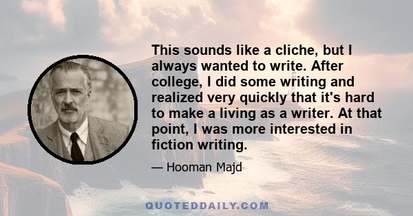 This sounds like a cliche, but I always wanted to write. After college, I did some writing and realized very quickly that it's hard to make a living as a writer. At that point, I was more interested in fiction writing.