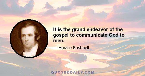 It is the grand endeavor of the gospel to communicate God to men.