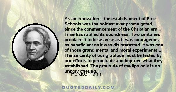 As an innovation... the establishment of Free Schools was the boldest ever promulgated, since the commencement of the Christian era... Time has ratified its soundness. Two centuries proclaim it to be as wise as it was