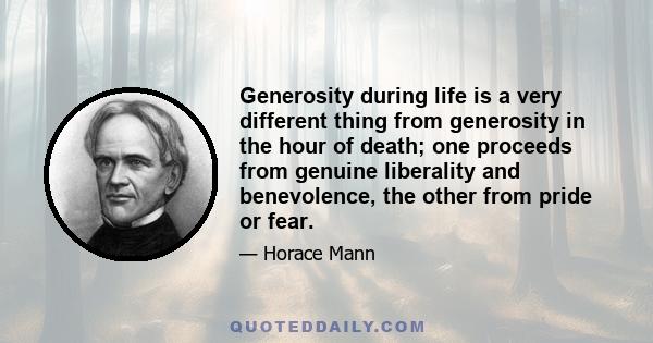 Generosity during life is a very different thing from generosity in the hour of death; one proceeds from genuine liberality and benevolence, the other from pride or fear.