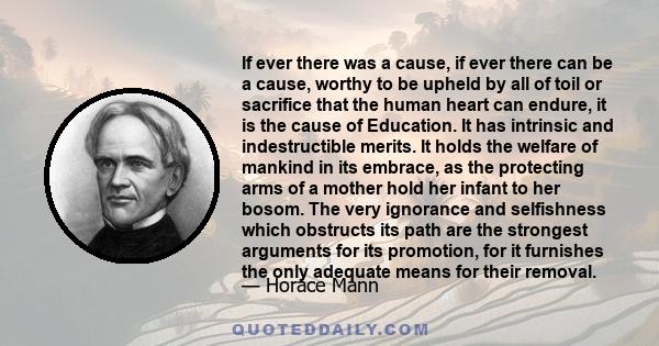 If ever there was a cause, if ever there can be a cause, worthy to be upheld by all of toil or sacrifice that the human heart can endure, it is the cause of Education.