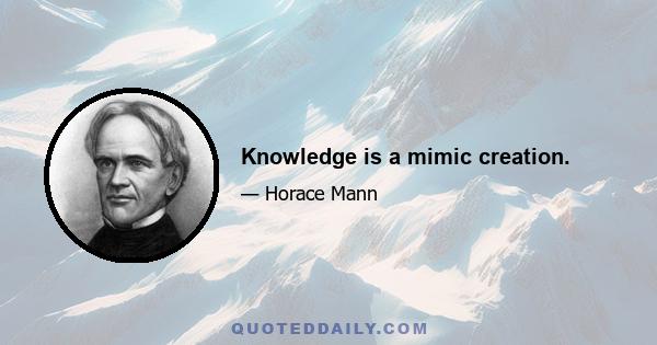 Knowledge is a mimic creation.