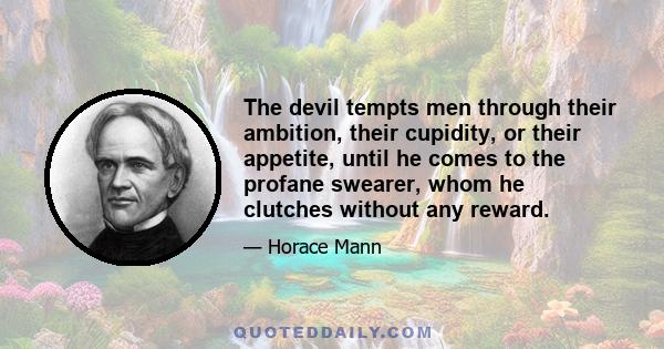 The devil tempts men through their ambition, their cupidity, or their appetite, until he comes to the profane swearer, whom he clutches without any reward.