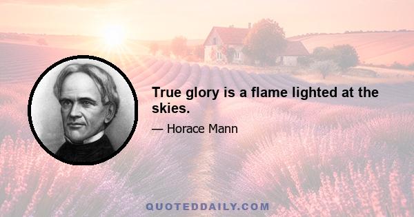 True glory is a flame lighted at the skies.