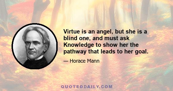 Virtue is an angel, but she is a blind one, and must ask Knowledge to show her the pathway that leads to her goal.