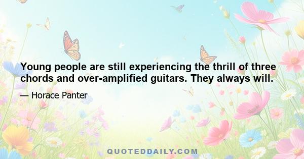 Young people are still experiencing the thrill of three chords and over-amplified guitars. They always will.