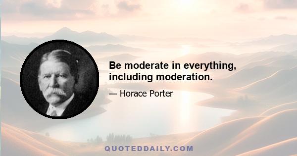 Be moderate in everything, including moderation.