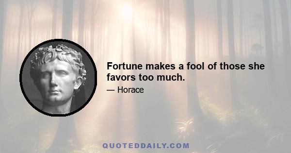 Fortune makes a fool of those she favors too much.