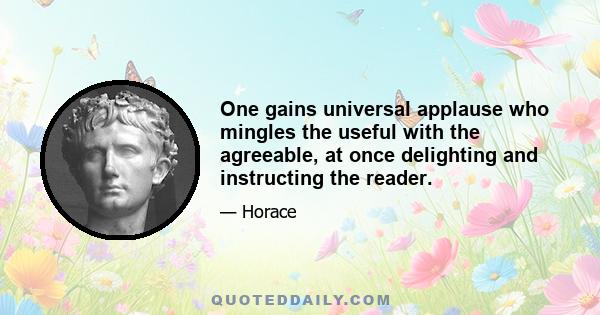 One gains universal applause who mingles the useful with the agreeable, at once delighting and instructing the reader.