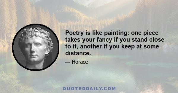 Poetry is like painting: one piece takes your fancy if you stand close to it, another if you keep at some distance.