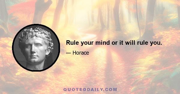 Rule your mind or it will rule you.