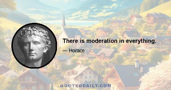 There is moderation in everything.