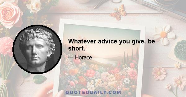 Whatever advice you give, be short.