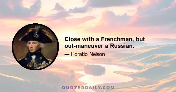 Close with a Frenchman, but out-maneuver a Russian.