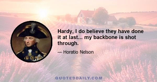 Hardy, I do believe they have done it at last... my backbone is shot through.