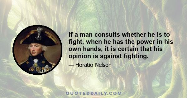 If a man consults whether he is to fight, when he has the power in his own hands, it is certain that his opinion is against fighting.