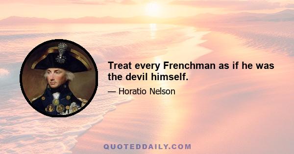 Treat every Frenchman as if he was the devil himself.