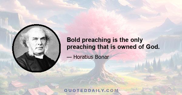 Bold preaching is the only preaching that is owned of God.