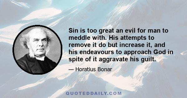 Sin is too great an evil for man to meddle with. His attempts to remove it do but increase it, and his endeavours to approach God in spite of it aggravate his guilt.