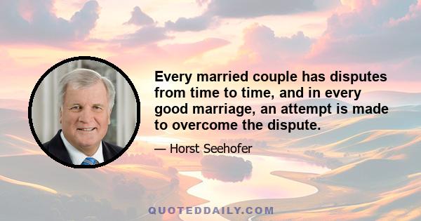 Every married couple has disputes from time to time, and in every good marriage, an attempt is made to overcome the dispute.
