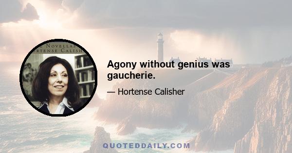 Agony without genius was gaucherie.