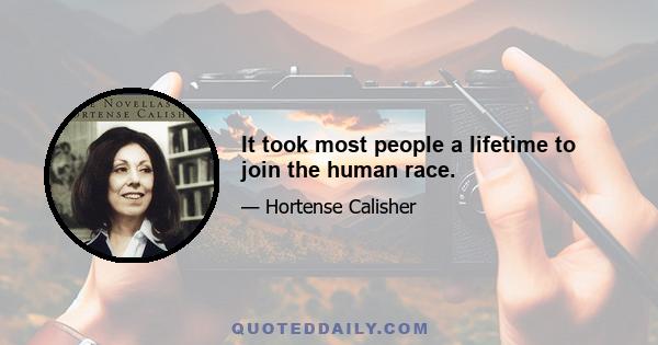 It took most people a lifetime to join the human race.