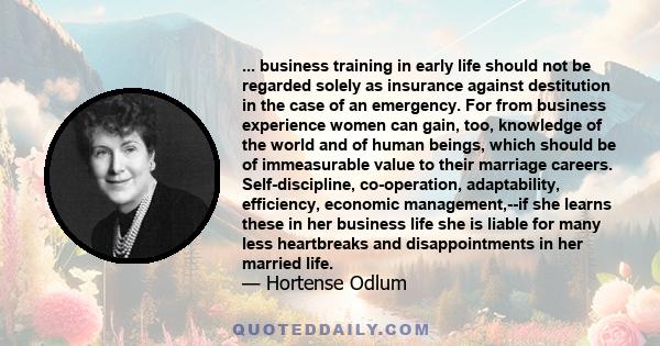 ... business training in early life should not be regarded solely as insurance against destitution in the case of an emergency. For from business experience women can gain, too, knowledge of the world and of human