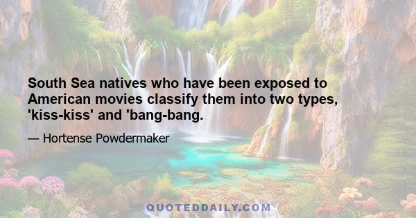 South Sea natives who have been exposed to American movies classify them into two types, 'kiss-kiss' and 'bang-bang.