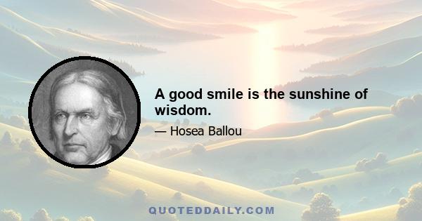 A good smile is the sunshine of wisdom.