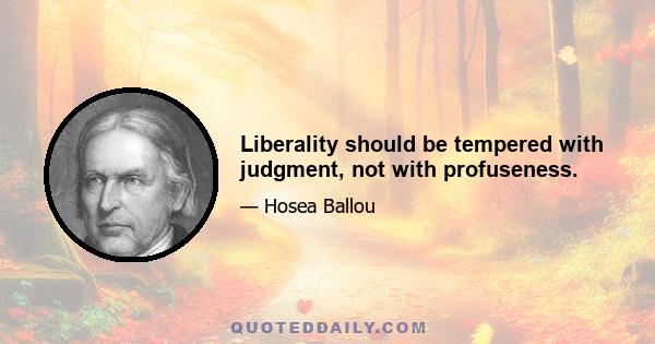 Liberality should be tempered with judgment, not with profuseness.