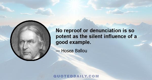 No reproof or denunciation is so potent as the silent influence of a good example.