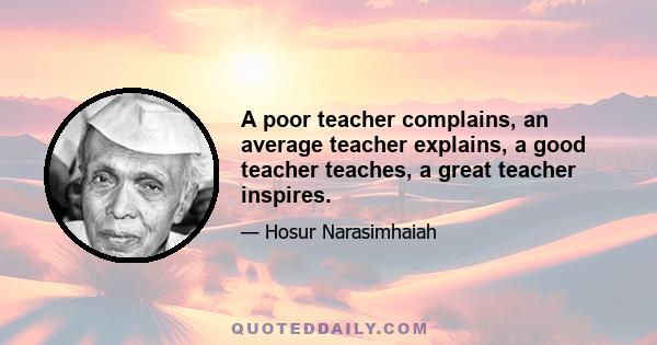 A poor teacher complains, an average teacher explains, a good teacher teaches, a great teacher inspires.