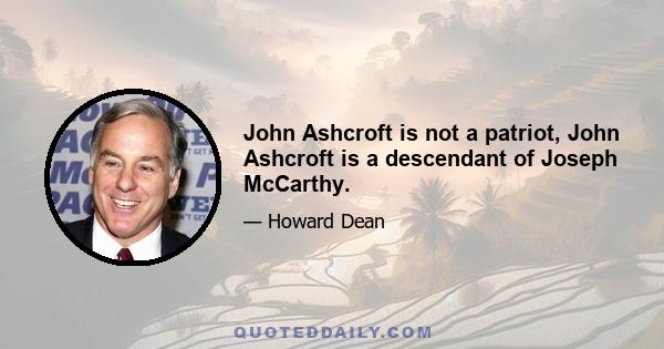 John Ashcroft is not a patriot, John Ashcroft is a descendant of Joseph McCarthy.