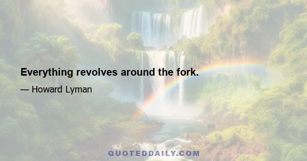 Everything revolves around the fork.