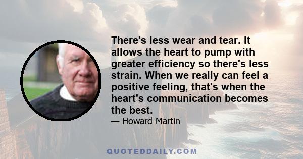 There's less wear and tear. It allows the heart to pump with greater efficiency so there's less strain. When we really can feel a positive feeling, that's when the heart's communication becomes the best.