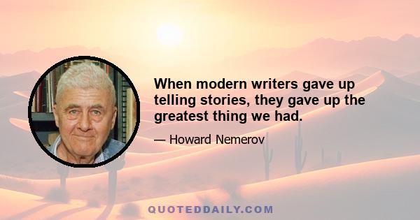 When modern writers gave up telling stories, they gave up the greatest thing we had.