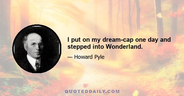 I put on my dream-cap one day and stepped into Wonderland.