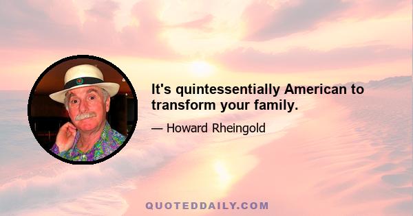 It's quintessentially American to transform your family.