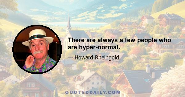 There are always a few people who are hyper-normal.