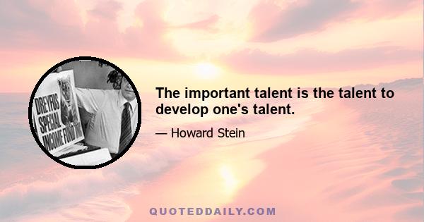 The important talent is the talent to develop one's talent.